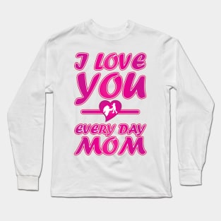 I Love You Every Day Mom - Mother Day Gift. Long Sleeve T-Shirt